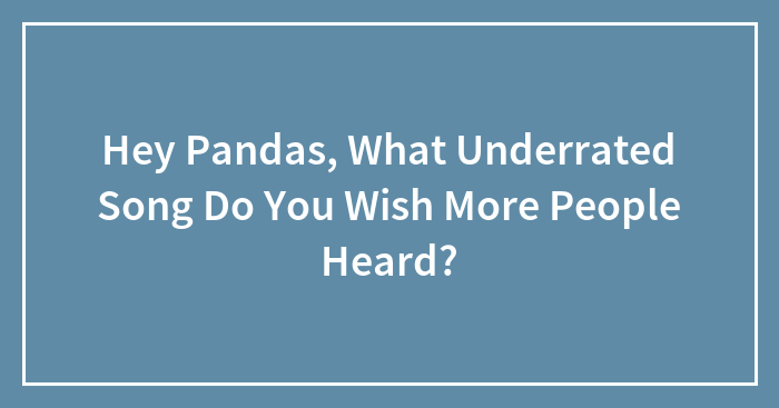 Hey Pandas, What Underrated Song Do You Wish More People Heard? (Closed)