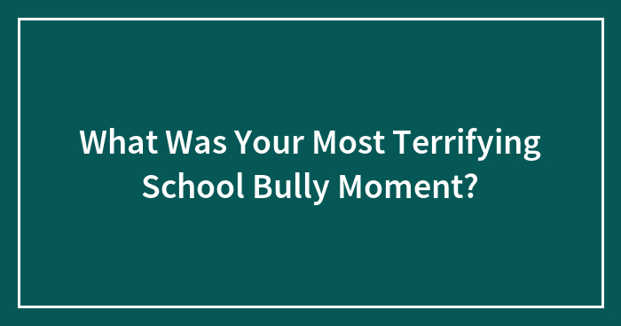 Hey Pandas, What Was Your Most Terrifying School Bully Moment? (Closed)