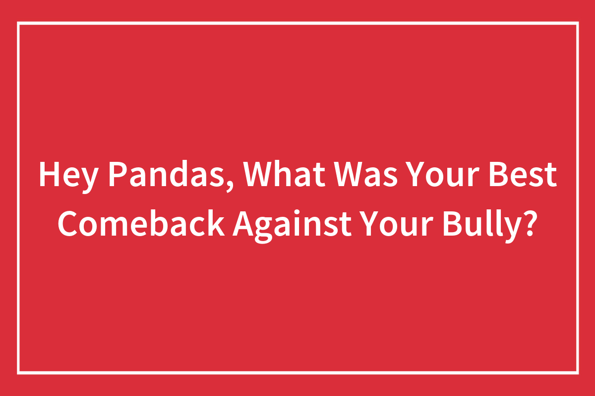 Hey Pandas, What Was Your Best Comeback Against Your Bully? (Closed) |  Bored Panda