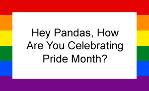 Hey Pandas, How Are You Celebrating Pride Month? (Closed)