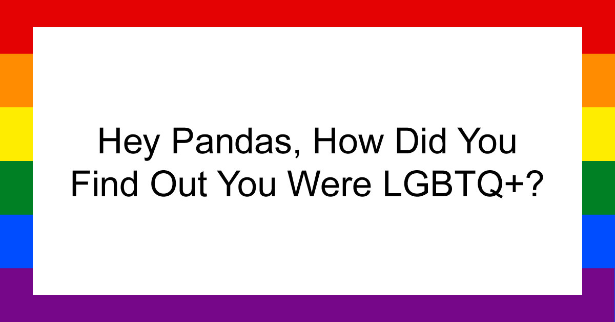 Hey Pandas, How Did You Find Out You Were LGBTQ+?