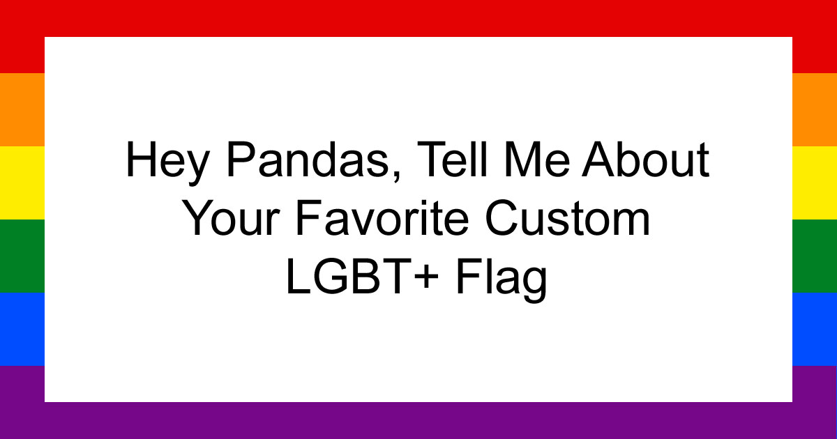 Hey Pandas, Tell Me About Your Favorite Custom LGBT+ Flag (Closed)