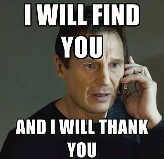 A meme featuring Liam Neeson with a serious expression, holding a phone to his ear. The text reads, "I WILL FIND YOU AND I WILL THANK YOU.