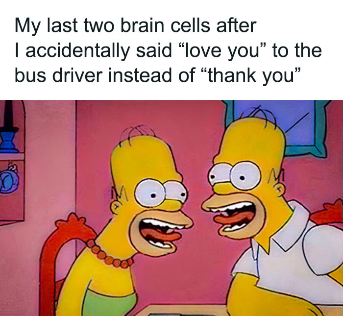 Two Homer Simpsons laughing with the text "My last two brain cells after I accidentally said 'love you' to the bus driver instead of 'thank you.'"