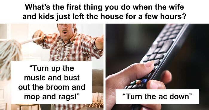 Men Reveal What They Do When Their Family Leave Them Alone In The House (31 Answers)