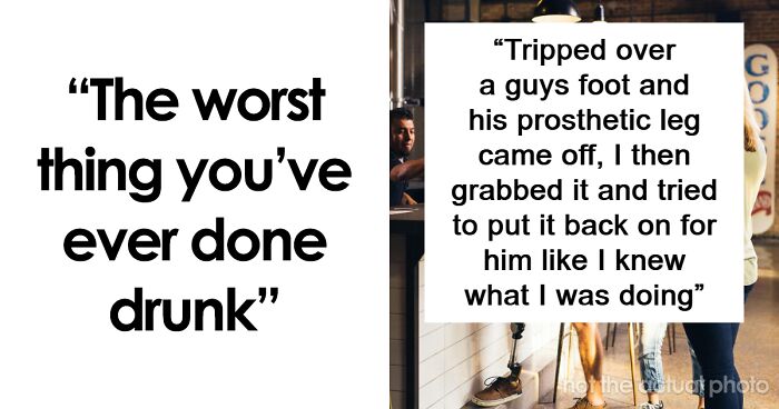 84 Of The Most Unhinged Things People Did While Drunk That They Cringe About To This Day