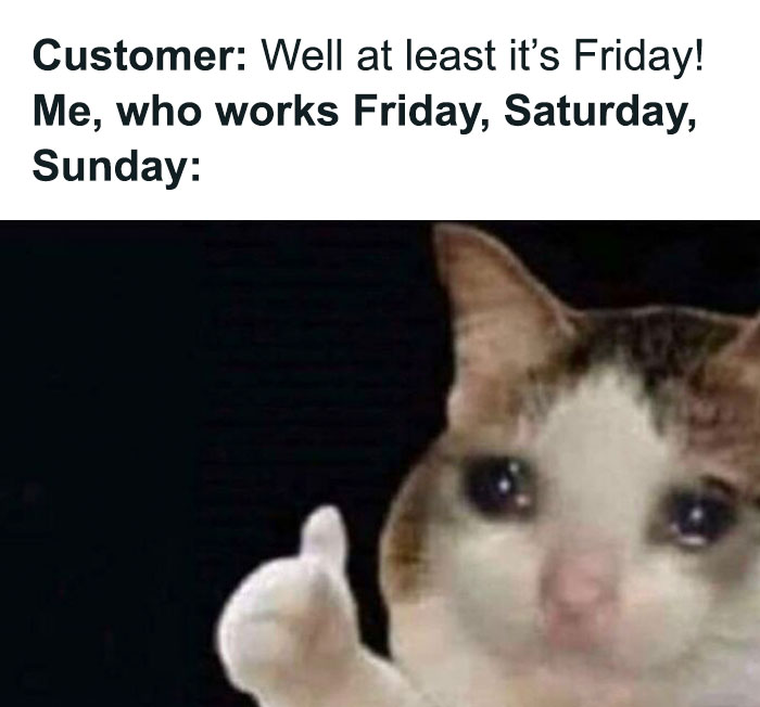 Same Feeling When My Weekday Closing Lead Says “Have A Good Weekend Team” Over The Walkie On Friday Night