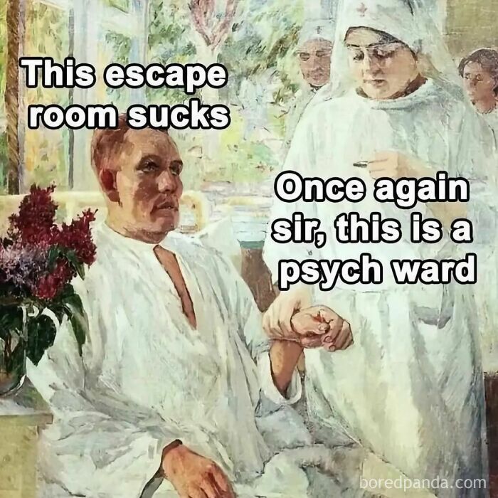 Great art memes: a patient humorously mistakes a psych ward for an escape room.