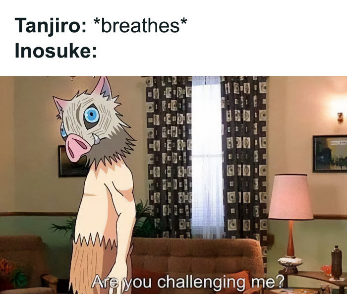 A Demon Slayer meme featuring two parts. The top part has text that reads, "Tanjiro: breathes Inosuke:" The bottom image shows Inosuke Hashibira standing in a living room with an intense expression, saying, "Are you challenging me?" This meme humorously depicts Inosuke's competitive nature, suggesting that even something as simple as Tanjiro breathing is seen as a challenge by him.