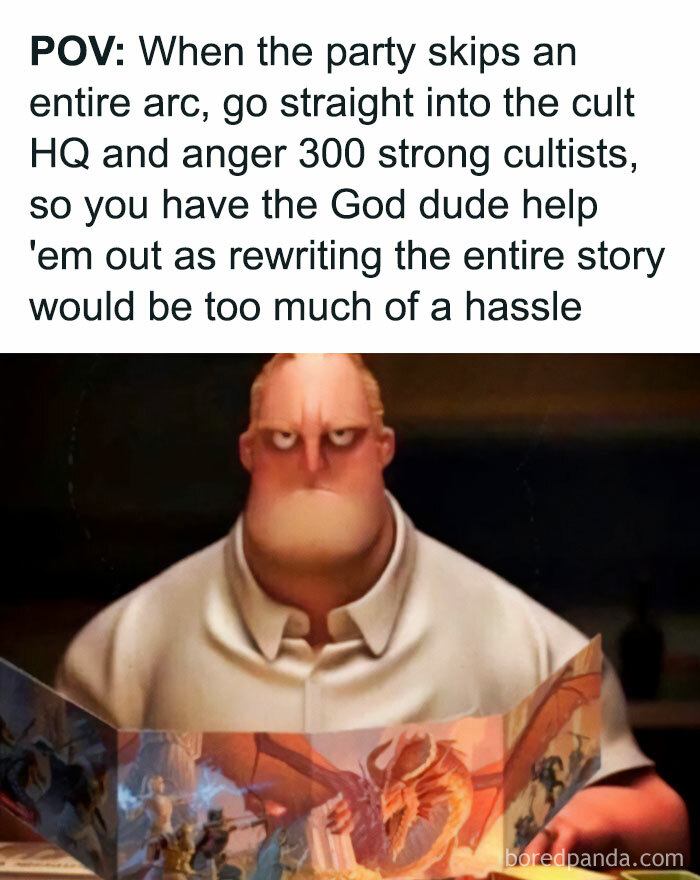 A DnD meme featuring an image of Mr. Incredible from "The Incredibles" sitting behind a DM screen with a frustrated expression. The text above the image reads, "POV: When the party skips an entire arc, go straight into the cult HQ and anger 300 strong cultists, so you have the God dude help 'em out as rewriting the entire story would be too much of a hassle." The meme humorously depicts a DM's reaction to players derailing the campaign.