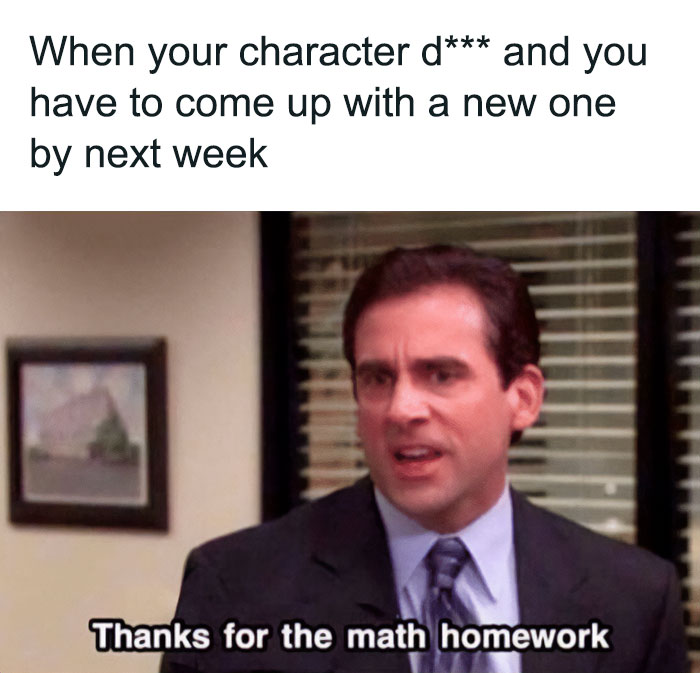 A DnD meme featuring a scene from "The Office" with Michael Scott, played by Steve Carell, looking frustrated. The text above the image reads, "When your character d*** and you have to come up with a new one by next week." The text at the bottom of the image says, "Thanks for the math homework." This meme humorously captures the frustration of having to create a new character quickly in a DnD game.