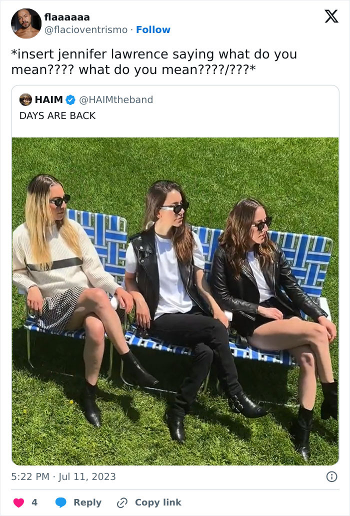  A funny 2023 meme showing a tweet from @flacioventrismo that reads, "insert jennifer lawrence saying what do you mean???? what do you mean????/???" The tweet includes a retweet from @HAIMtheband which says, "DAYS ARE BACK," and shows a photo of three women from the band HAIM sitting on a blue lawn chair in a park, wearing sunglasses and looking to the side.