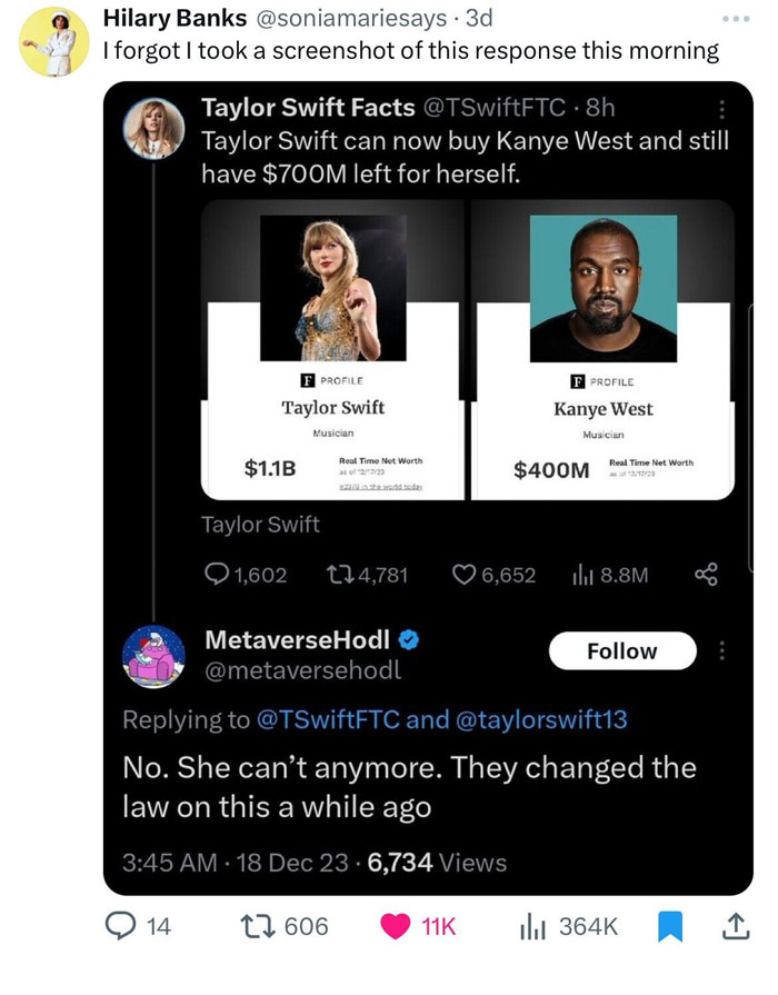 A Taylor Swift meme showing a Twitter post from Hilary Banks (@soniamariesays) with the caption, "I forgot I took a screenshot of this response this morning." The image shows a tweet from "Taylor Swift Facts" (@TSwiftFTC), stating, "Taylor Swift can now buy Kanye West and still have $700M left for herself," with side-by-side images of Taylor Swift and Kanye West and their net worths, $1.1B and $400M respectively. Below this, a reply from MetaverseHodl (@metaversehodl) says, "No. She can't anymore. They changed the law on this a while ago," humorously implying that buying people is illegal.