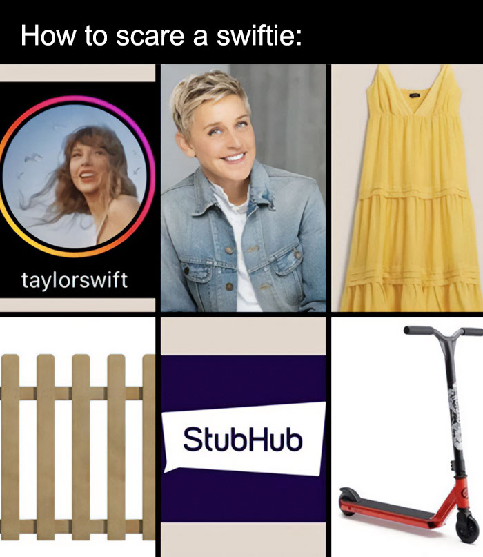 A Taylor Swift meme with the caption at the top reading, "How to scare a swiftie:" The image is divided into six panels, each containing an object or person associated with Taylor Swift in a humorous or ironic way: The top left panel shows Taylor Swift's Instagram profile picture. The top middle panel shows Ellen DeGeneres smiling. The top right panel shows a yellow dress. The bottom left panel shows a wooden fence. The bottom middle panel shows the StubHub logo. The bottom right panel shows a red scooter. The meme humorously suggests that these items or people might be things that could "scare" a Taylor Swift fan (swiftie).