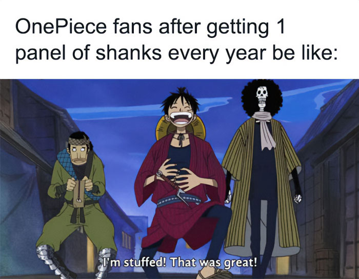  A one piece meme featuring three characters walking down a street. Luffy, in the center, is smiling and holding his stomach, saying, "I'm stuffed! That was great!" The text above the image reads, "One Piece fans after getting 1 panel of Shanks every year be like:" Zoro and Brook are walking beside him.