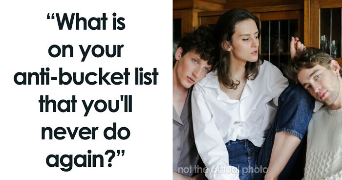 “Lesson Learned”: 91 People Share Things That Are On Their Anti-Bucket List