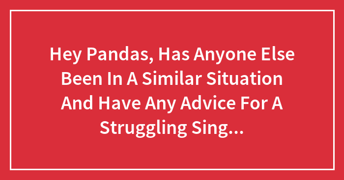 Hey Pandas, Has Anyone Else Been In A Similar Situation And Have Any Advice For A Struggling Single Mother?