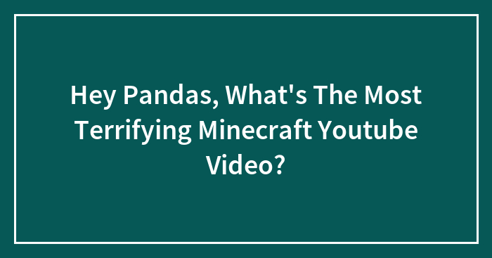 Hey Pandas, What’s The Most Terrifying Minecraft Youtube Video? (Closed)