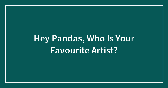 Hey Pandas, Who Is Your Favourite Artist?