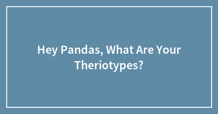 Hey Pandas, What Are Your Theriotypes?