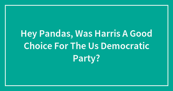 Hey Pandas, Was Harris A Good Choice For The Us Democratic Party? (Closed)