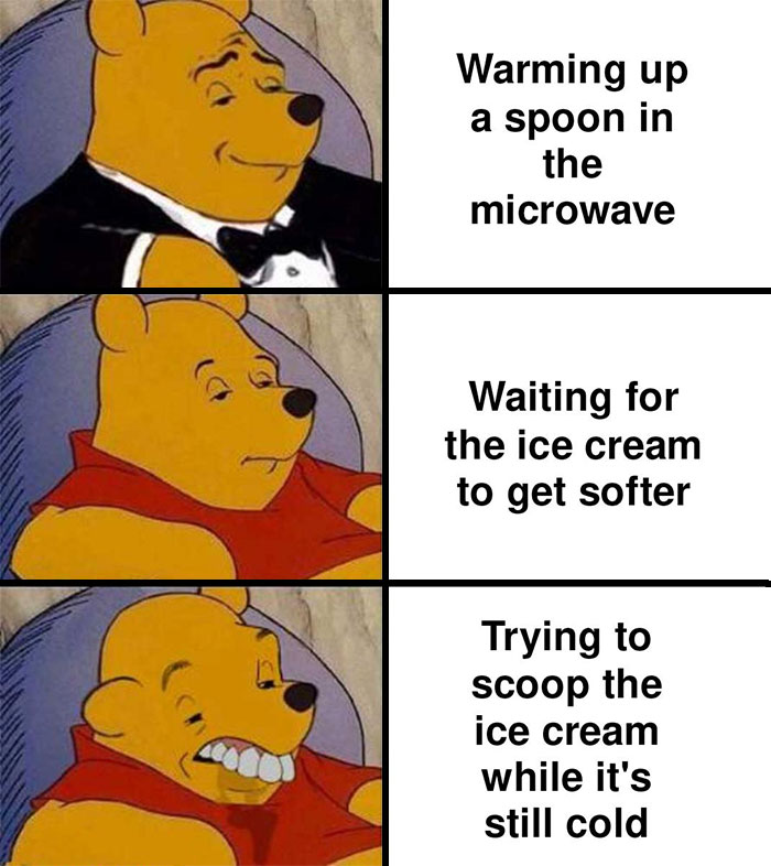 A three-panel image featuring Winnie the Pooh in different scenarios. The top panel shows Pooh dressed in a tuxedo with the text, "Warming up a spoon in the microwave." The middle panel shows Pooh with a neutral expression and a red shirt with the text, "Waiting for the ice cream to get softer." The bottom panel shows Pooh with a strained expression and the text, "Trying to scoop the ice cream while it's still cold."