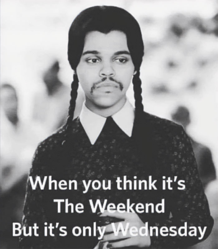 A black and white image of a person styled as a combination of The Weeknd and Wednesday Addams, with braided hair and a mustache, looking serious. The text reads, "When you think it's The Weekend but it's only Wednesday."