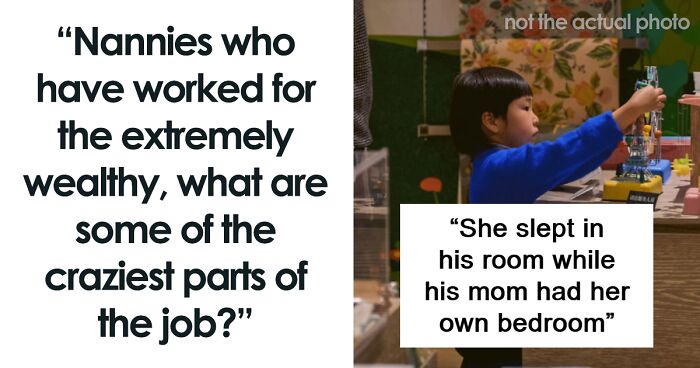 “Nannies Who Have Worked For The Extremely Wealthy, What Are The Craziest Parts Of The Job?” (50 Answers)