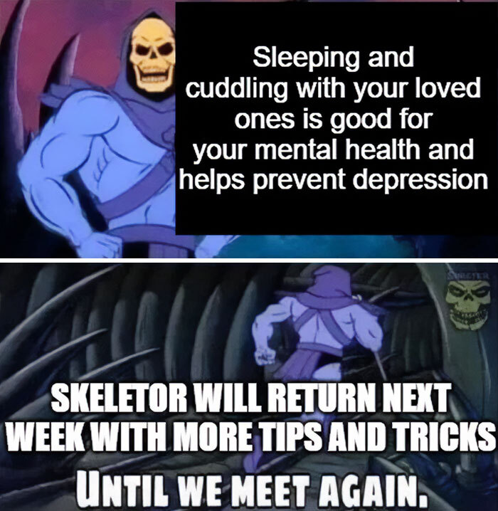 A Skeletor meme with two panels. The top panel shows Skeletor with the text, "Sleeping and cuddling with your loved ones is good for your mental health and helps prevent depression." The bottom panel shows Skeletor running away with the text, "Skeletor will return next week with more tips and tricks. Until we meet again."