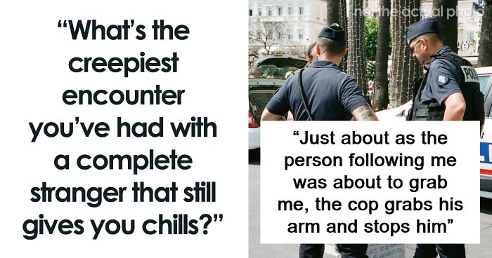 60 Times People Had Extremely Creepy Encounters With Strangers