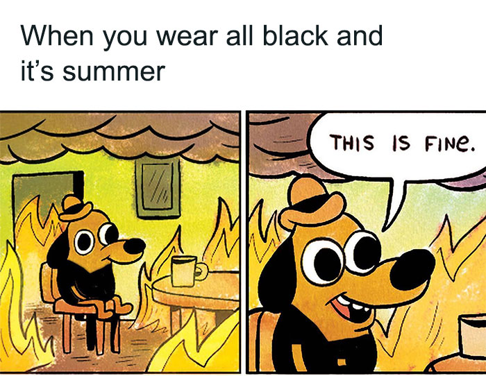 A two-panel cartoon image featuring the "This is Fine" dog. The first panel shows the dog calmly sitting in a burning room, now dressed in all black, with a coffee mug on the table. The caption above reads, "When you wear all black and it’s summer." In the second panel, the dog, still surrounded by flames, says, "This is fine." The meme humorously illustrates the discomfort of wearing black clothing in hot weather while maintaining a composed facade.