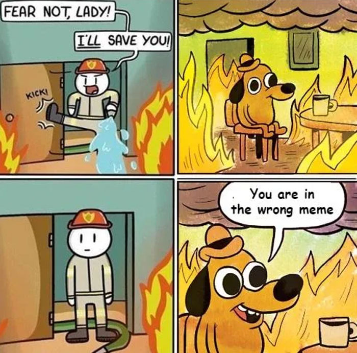 A four-panel cartoon image combining two different memes. In the first panel, a firefighter character kicks open a door amidst flames, saying, "Fear not, lady! I'll save you!" The second panel shows the "This is Fine" dog sitting calmly at a table in a burning room with a coffee mug. In the third panel, the firefighter looks confused, standing in the doorway. The fourth panel has the "This is Fine" dog saying to the firefighter, "You are in the wrong meme," humorously blending the two distinct scenarios.