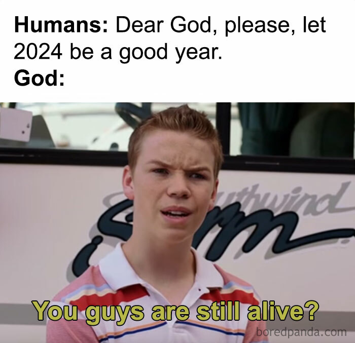 An image with a top text that reads, "Humans: Dear God, please, let 2024 be a good year." Below it is a picture of a confused young man with the caption, "God: You guys are still alive?" The scene is humorous, implying surprise that humanity has survived.