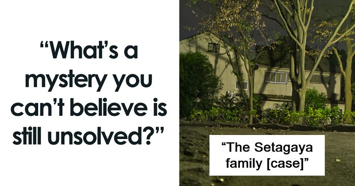 43 People Share The Mysteries That They Can’t Believe Are Still Unsolved