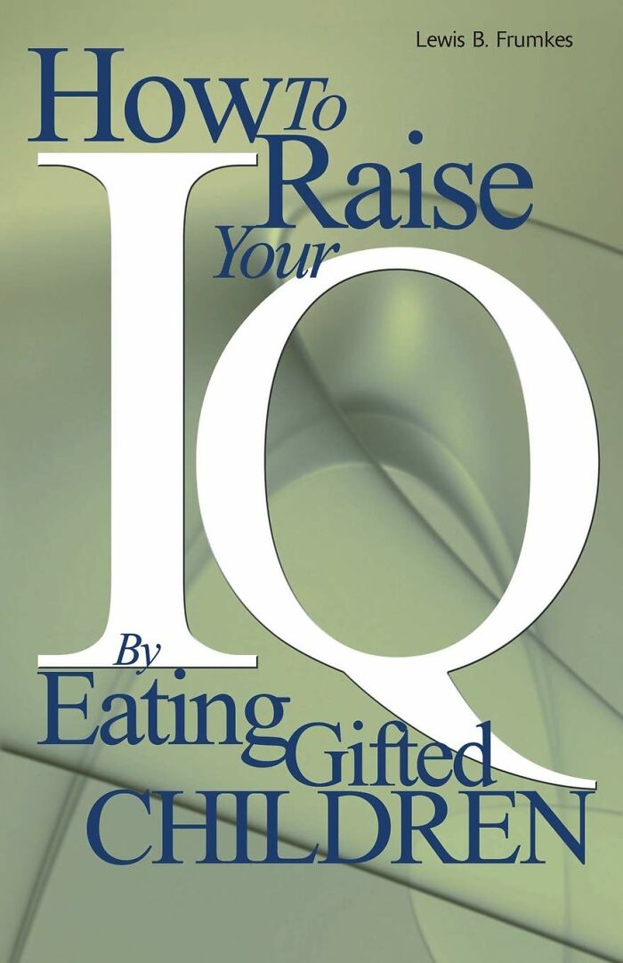  "How To Raise Your I. Q. By Eating Gifted Children" A Satirical Masterpiece That Skewers The Absurdity Of Modern Life With A Side Of Dark Humor. Proceed With Caution: This Book Is Not For The Faint Of Heart Or Easily Offended