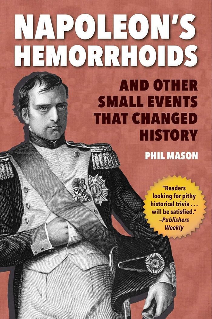  Napoleon's Hemorrhoids: And Other Small Events That Changed History: Proof That Sometimes, History's Biggest Turning Points Happen When Someone's Gotta Take A Really Long Bathroom Break