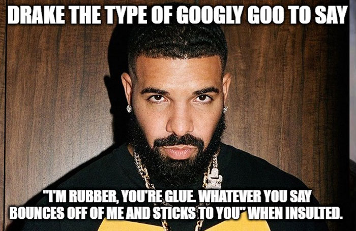 A "Drake the type of guy" meme featuring a close-up image of Drake with a serious expression, standing against a wooden background. The text at the top reads, "DRAKE THE TYPE OF GOOGLY GOO TO SAY," and the text at the bottom reads, " 'I'M RUBBER, YOU'RE GLUE. WHATEVER YOU SAY BOUNCES OFF OF ME AND STICKS TO YOU' WHEN INSULTED."