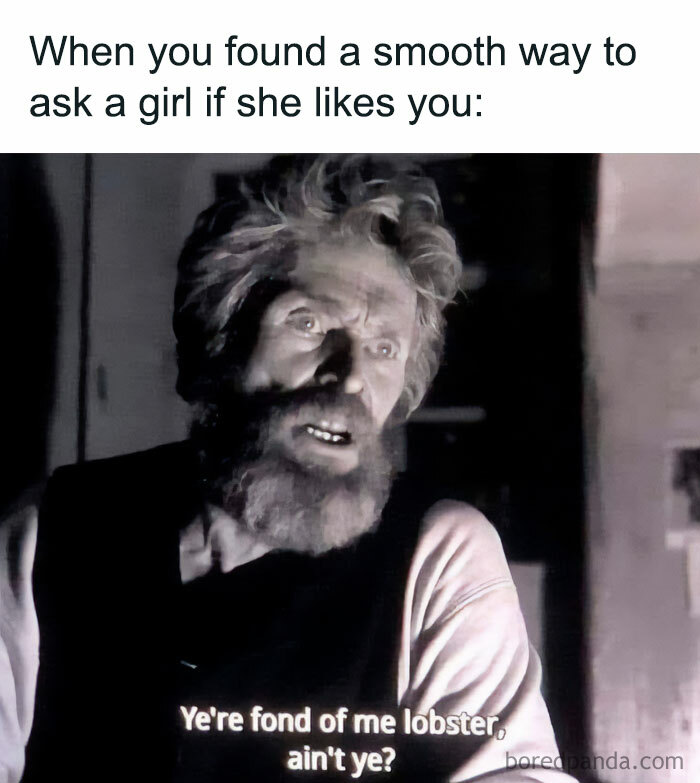 A flirty meme featuring a scene from a black-and-white movie with an older man with a beard looking intense. The text above the image reads, "When you found a smooth way to ask a girl if she likes you:" Below, the man says, "Ye're fond of me lobster, ain't ye?" implying a humorous and awkward attempt at flirting.