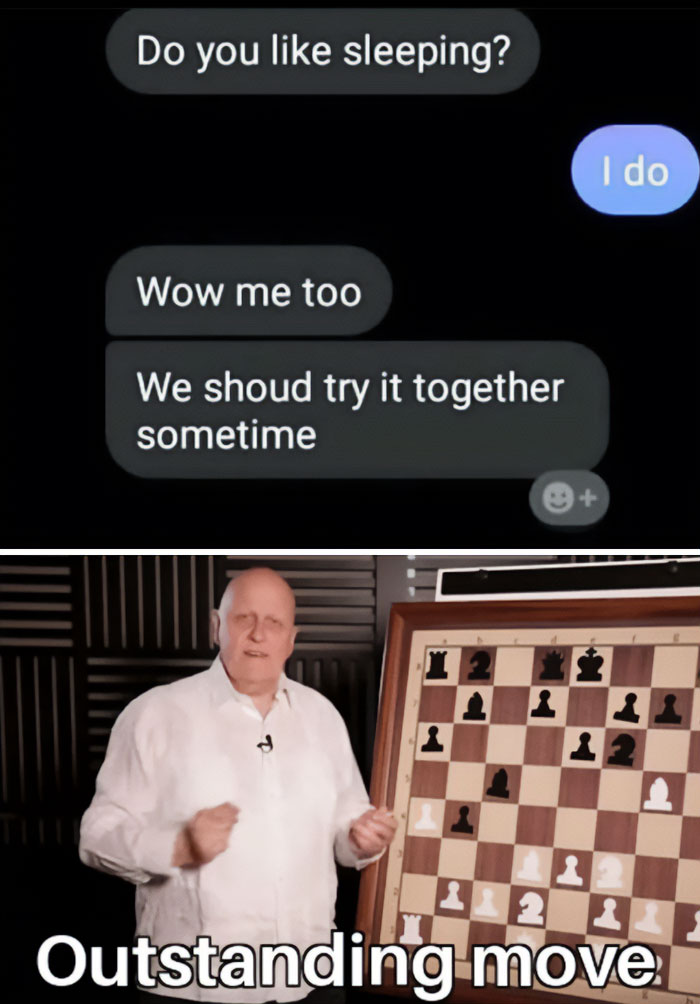 A flirty meme with two parts. The top part shows a text conversation with the messages, "Do you like sleeping?" followed by "I do," "Wow me too," and "We should try it together sometime." The bottom part features a man standing next to a chessboard, gesturing towards it, with the caption "Outstanding move," implying that the suggestion in the text conversation is clever and effective.