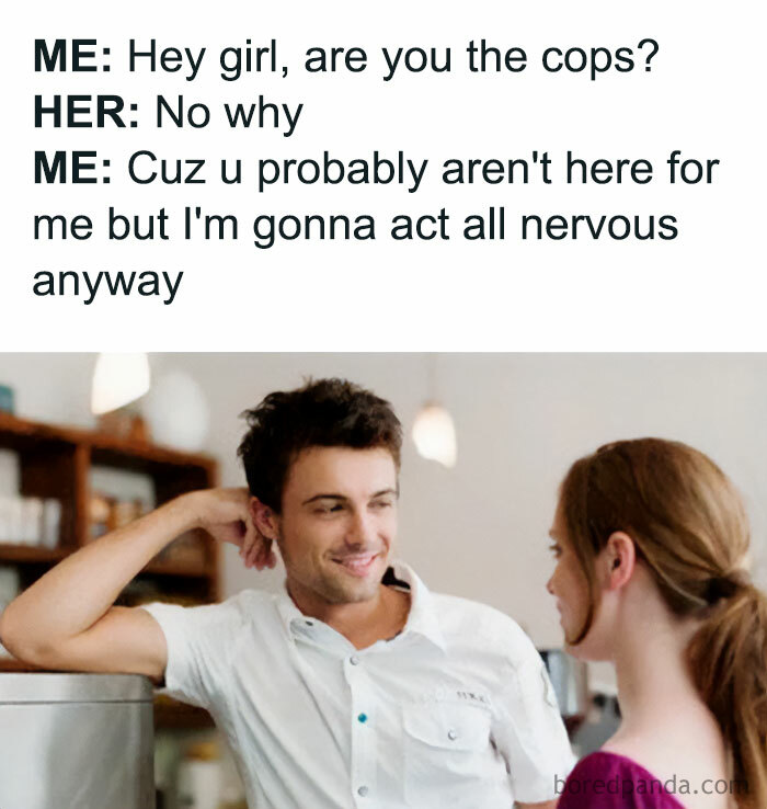 A flirty meme featuring a man leaning casually against a counter, smiling and talking to a woman with her back to the camera. The text above the image reads, "ME: Hey girl, are you the cops? HER: No why ME: Cuz u probably aren't here for me but I'm gonna act all nervous anyway," implying a humorous and flirtatious interaction.