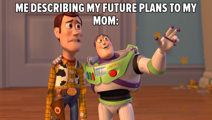 Meme of the day: The image features characters Woody and Buzz Lightyear from the movie Toy Story. Buzz is enthusiastically gesturing and talking while Woody looks concerned and uncertain. The text above the image reads, "ME DESCRIBING MY FUTURE PLANS TO MY MOM:" humorously depicting the contrast between one's excitement about future plans and a parent's skepticism or concern.