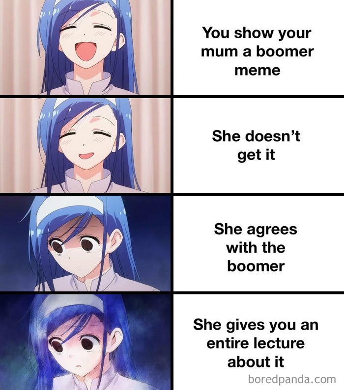 Meme of the day: The image is a four-panel anime meme featuring a blue-haired girl. In the first panel, she is smiling happily with the text, "You show your mum a boomer meme." In the second panel, she looks slightly confused with the text, "She doesn’t get it." In the third panel, she appears more serious and contemplative with the text, "She agrees with the boomer." In the fourth panel, she looks shocked and overwhelmed, with the text, "She gives you an entire lecture about it." The meme humorously depicts the stages of frustration when sharing generational humor with a parent.