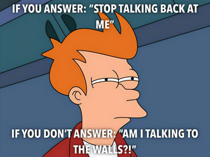 A Mom meme featuring a character from a cartoon looking skeptical with narrowed eyes. The text above the image reads, "IF YOU ANSWER: 'STOP TALKING BACK AT ME,'" and below, it says, "IF YOU DON'T ANSWER: 'AM I TALKING TO THE WALLS?!'" The meme humorously captures the contradictory nature of a mom's reactions, whether you respond or stay silent.