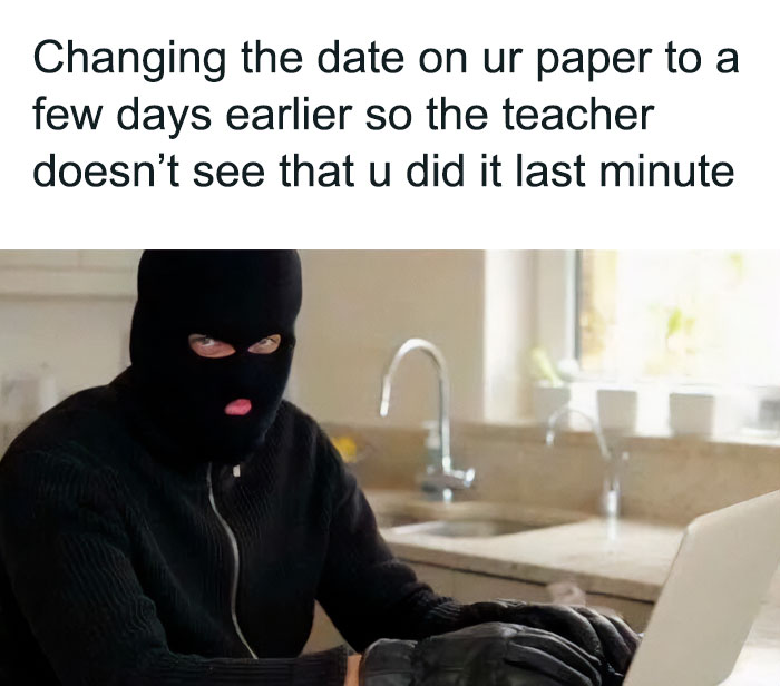 A school meme showing a person wearing a black ski mask and gloves, sitting at a laptop in what appears to be a kitchen. The text above the image reads, "Changing the date on ur paper to a few days earlier so the teacher doesn’t see that u did it last minute." The meme humorously compares the act of altering the date on a paper to a covert operation, implying that the student is trying to deceive the teacher into thinking the work was done earlier.