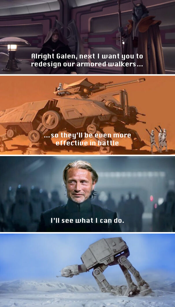 A Star Wars meme with four panels. The first panel shows Emperor Palpatine saying, "Alright Galen, next I want you to redesign our armored walkers..." The second panel displays a heavy, low-to-the-ground armored walker with the text "...so they'll be even more effective in battle." The third panel shows Galen Erso (played by Mads Mikkelsen) from "Rogue One," responding with, "I'll see what I can do." The fourth panel shows an AT-AT walker from the original Star Wars trilogy awkwardly tripping on a snowy battlefield. The meme humorously implies Galen Erso's involvement in the flawed design of the AT-AT walkers.