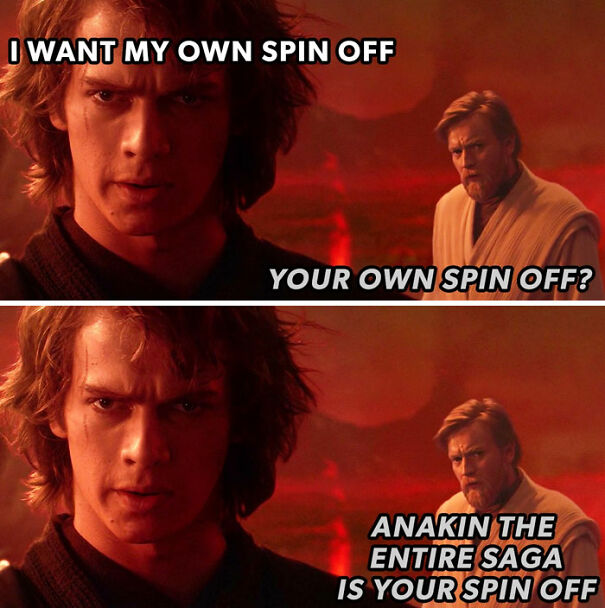 A Star Wars meme with two panels featuring Anakin Skywalker and Obi-Wan Kenobi during their duel on Mustafar. In the first panel, Anakin says, "I want my own spin-off," with Obi-Wan responding, "Your own spin-off?" In the second panel, Obi-Wan continues, "Anakin, the entire saga is your spin-off," highlighting the irony that much of the Star Wars storyline revolves around Anakin's character.