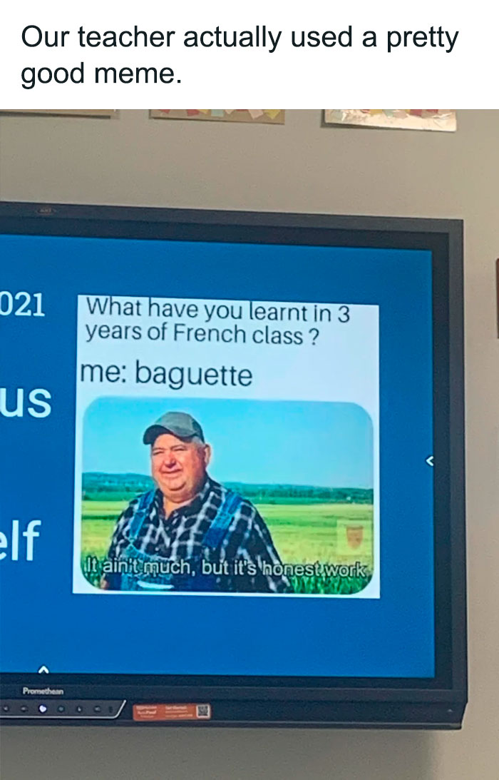 A teacher meme displayed on a classroom screen showing a popular farming meme. The image features a farmer with the caption, "What have you learnt in 3 years of French class? me: baguette," followed by the farmer's response, "It ain't much, but it's honest work." The meme humorously highlights the minimal knowledge students might retain from language classes, depicted in a relatable and lighthearted way.