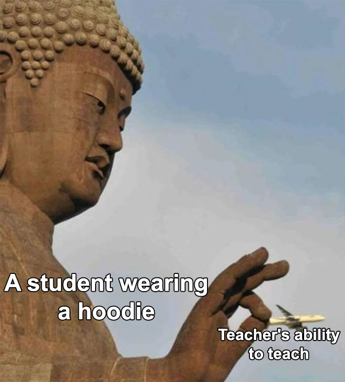 A teacher meme showing a large statue of Buddha gently holding a plane with its fingers. The text "A student wearing a hoodie" is placed near the statue, while "Teacher's ability to teach" is labeled on the plane, humorously depicting how a minor distraction, like a student wearing a hoodie, can significantly disrupt a teacher's ability to teach, even though it's a small issue compared to the grand scale of the statue.