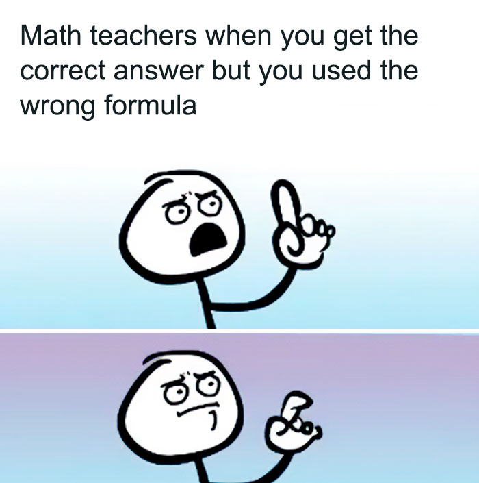 A teacher meme showing a stick figure character with an angry and frustrated expression, raising a finger as if about to say something, then pausing in exasperation. The caption reads, "Math teachers when you get the correct answer but you used the wrong formula," humorously depicting the common scenario where math teachers are conflicted when students reach the correct answer using an incorrect method.