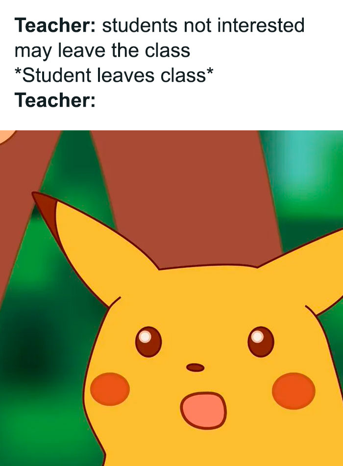 A teacher meme featuring a surprised Pikachu face, representing a shocked reaction. The text reads: "Teacher: students not interested may leave the class. Student leaves class Teacher:" followed by Pikachu's stunned expression, humorously capturing the unexpected reaction of a teacher when a student actually takes them up on their offer to leave.